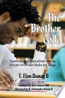 The brother code : manhood and masculinity among African American males in college /