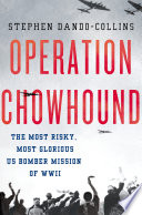 Operation Chowhound : the most risky, most glorious US bomber mission of WWII /