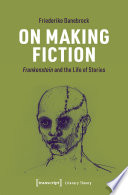 On Making Fiction : Frankenstein and the Life of Stories /