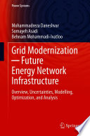Grid Modernization ─ Future Energy Network Infrastructure : Overview, Uncertainties, Modelling, Optimization, and Analysis /