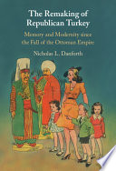 The remaking of republican Turkey : memory and modernity since the fall of the Ottoman Empire /