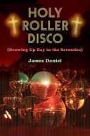Holy roller disco : (growing up gay in the seventies) /