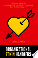 Organizational Toxin Handlers : The Critical Role of HR, OD, and Coaching Practitioners in Managing Toxic Workplace Situations /