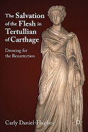 The salvation of the flesh in Tertullian of Carthage : dressing for the resurrection /