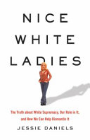 Nice white ladies : the truth about white supremacy, our role in it, and how we can help dismantle it /