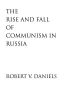 The rise and fall of Communism in Russia / Robert V. Daniels.