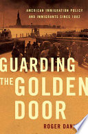 Guarding the golden door : American immigration policy and immigrants since 1882 /