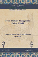From Mahmud Kaşgari to Evliya Çelebi : studies in Middle Turkic and Ottoman literatures /