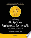 Beginning iOS Apps with Facebook and Twitter APIs : For iPhone, iPad, and iPod touch /