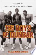 The boys of Dunbar : a story of love, hope, and basketball /