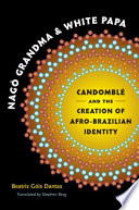 Nagô Grandma and White Papa : Candomblé and the creation of Afro-Brazilian identity /