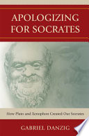 Apologizing for Socrates : how Plato and Xenophon created our Socrates /
