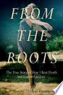From the roots : the true story of how i beat death and learned to live.