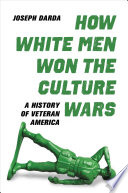 How white men won the culture wars : a history of veteran America /