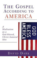 The gospel according to America : a meditation on a God-blessed, Christ-haunted idea /