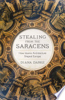 Stealing from the Saracens : how Islamic architecture shaped Europe /