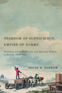 Tsardom of sufficiency, empire of norms : statistics, land allotments, and agrarian reform in Russia, 1700-1921 /