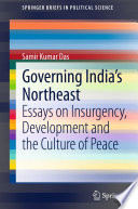 Governing India's Northeast : essays on insurgency, development and the culture of peace /