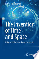 The invention of time and space : origins, definitions, nature, properties /