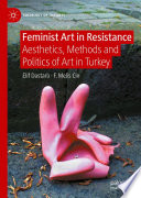 Feminist Art in Resistance : Aesthetics, Methods and Politics of Art in Turkey /