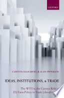 Ideas, institutions, and trade : the WTO and the curious role of EU farm policy in trade liberalization /