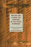 Writing and filming the genocide of the Tutsis in Rwanda : dismembering and remembering traumatic history /