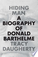 Hiding man : a biography of Donald Barthelme /