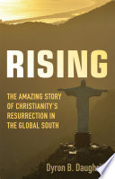 Rising : the amazing story of Christianity's resurrection in the global south /