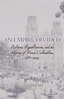 An empire divided : religion, republicanism, and the making of French colonialism, 1880-1914 /