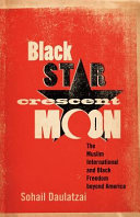 Black Star, Crescent Moon : The Muslim International and Black Freedom beyond America /