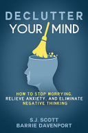 Declutter your mind : how to stop worrying, relieve anxiety, and eliminate negative thinking /