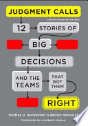 Judgment calls : 12 stories of big decisions and the teams that got them right /