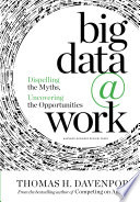 Big data @ work : dispelling the myths, uncovering the opportunities /
