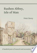 Rushen Abbey, Isle of Man : a Hundred Years of Research and Excavation /