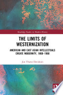 The limits of Westernization : American and East Asian intellectuals create modernity, 1860-1960 /