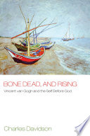 Bone dead, and rising : Vincent van Gogh and the self before God /