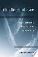 Lifting the fog of peace : how Americans learned to fight modern war /