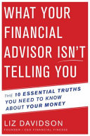 What your financial advisor isn't telling you : the 10 essential truths you need to know about your money /
