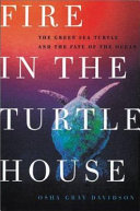 Fire in the turtle house : the green sea turtle and the fate of the ocean /