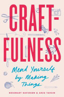 Craftfulness : mend yourself by making things /