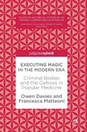 Executing magic in the modern era : criminal bodies and the gallows in popular medicine /
