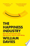 The happiness industry : how the government and big business sold us well-being /