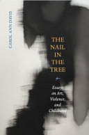 The nail in the tree : essays on art, violence, and childhood /