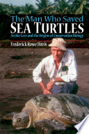 The man who saved sea turtles : Archie Carr and the origins of conservation biology /