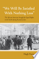 "We will be satisfied with nothing less" : the African American struggle for equal rights in the North during Reconstruction /