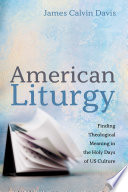 American liturgy : finding theological meaning in the holy days US culture /