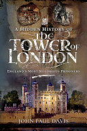 A hidden history of the Tower of London : England's most notorious prisoners /