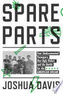 Spare parts : four undocumented teenagers, one ugly robot, and the battle for the American dream /