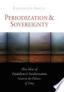 Periodization and sovereignty : how ideas of feudalism and secularization govern the politics of time /
