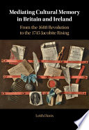 Mediating cultural memory in Britain and Ireland : from the 1688 revolution to the 1745 Jacobite rising /